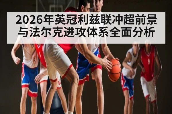 2026年英冠利兹联冲超前景与法尔克进攻体系全面分析