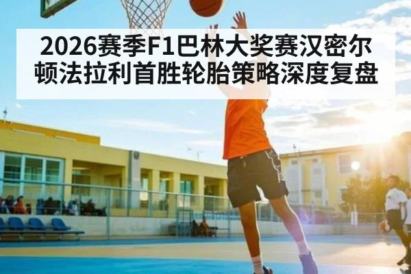 2026赛季F1巴林大奖赛汉密尔顿法拉利首胜轮胎策略深度复盘